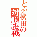 とある秋田の対横浜戦Ⅱ（ビーコルバトル）