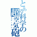 とある科学の超空気砲（エアーガン）