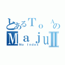 とあるＴｏ ＡｒｕのＭａｊｕｔｓｕⅡ（Ｎｏ Ｉｎｄｅｘ）