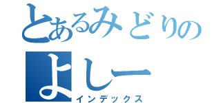 とあるみどりのよしー（インデックス）