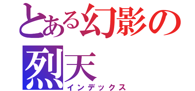 とある幻影の烈天（インデックス）