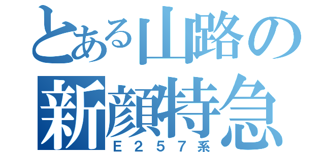 とある山路の新顔特急（Ｅ２５７系）