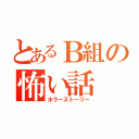 とあるＢ組の怖い話（ホラーストーリー）