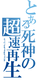とある死神の超速再生（スーパーナチュラルヒーリング）