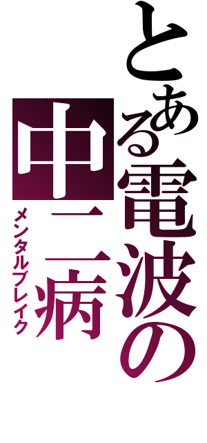 とある電波の中二病（メンタルブレイク）