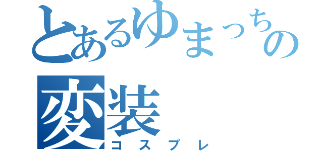 とあるゆまっちの変装（コスプレ）