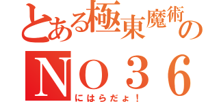 とある極東魔術のＮＯ３６（にはらだょ！）