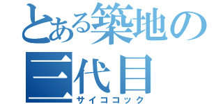 とある築地の三代目（サイココック）