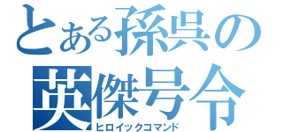 とある孫呉の英傑号令（ヒロイックコマンド）