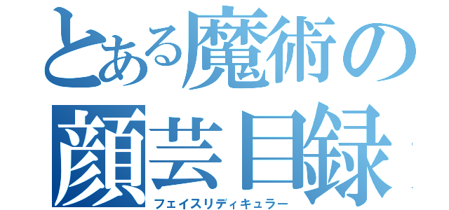 とある魔術の顔芸目録（フェイスリディキュラー）