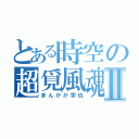 とある時空の超覓風魂Ⅱ（まんがか宇也）