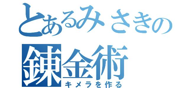 とあるみさきの錬金術（キメラを作る）