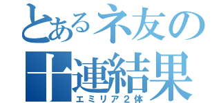 とあるネ友の十連結果（エミリア２体）