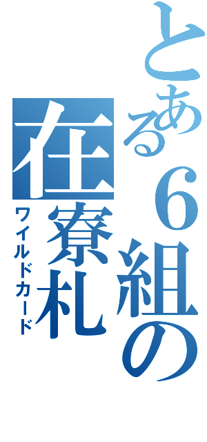 とある６組の在寮札（ワイルドカード）