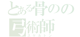 とある骨のの弓術師（スケルトン）