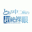 とある中二病の超絶裸眼（ジャオウシンガン）