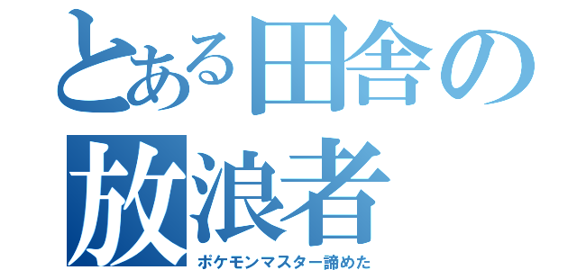 とある田舎の放浪者（ポケモンマスター諦めた）