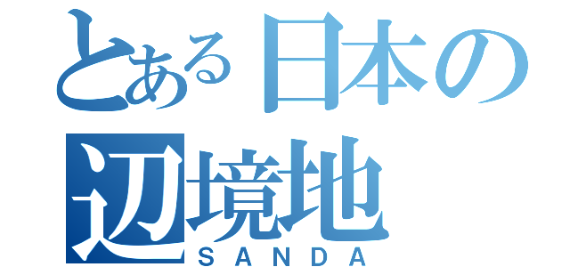 とある日本の辺境地（ＳＡＮＤＡ）