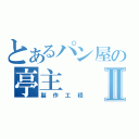 とあるパン屋の亭主Ⅱ（製作工程）