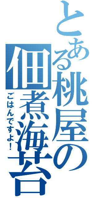 とある桃屋の佃煮海苔（ごはんですよ！）