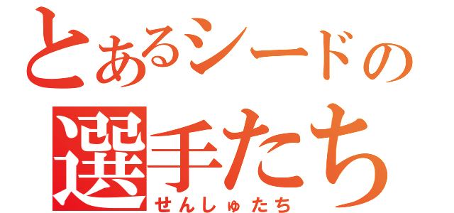 とあるシードの選手たち（せんしゅたち）