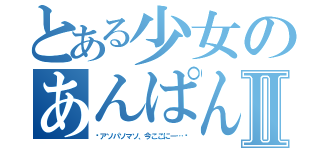 とある少女のあんぱんⅡ（〜アソパソマソ、今ここにー…〜）