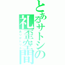 とあるサトシの礼歪空間（ありがトリル）