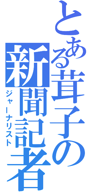 とある茸子の新聞記者（ジャーナリスト）