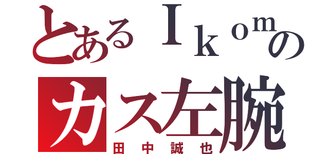 とあるＩｋｏｍａのカス左腕（田中誠也）