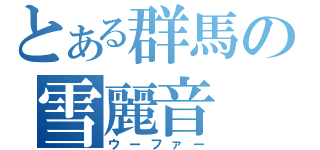 とある群馬の雪麗音（ウーファー）