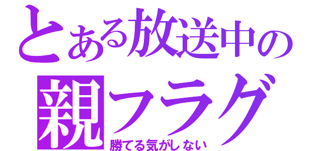 とある放送中の親フラグ（勝てる気がしない）