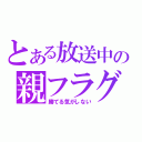 とある放送中の親フラグ（勝てる気がしない）