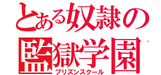 とある奴隷の監獄学園（プリズンスクール）