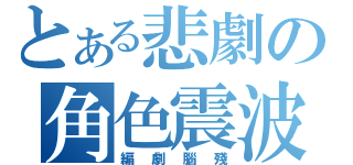 とある悲劇の角色震波（編劇腦殘）