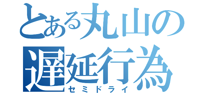 とある丸山の遅延行為（セミドライ）