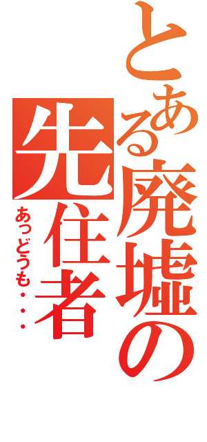 とある廃墟の先住者（あっどうも・・・）