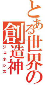 とある世界の創造神（ジェネシス）