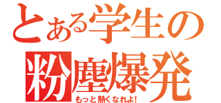 とある学生の粉塵爆発（もっと熱くなれよ！）