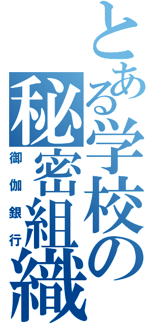 とある学校の秘密組織（御伽銀行）