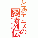 とあるアニメの忍者列伝（疾風伝）