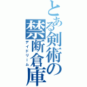 とある剣術の禁断倉庫（デイドリーム）