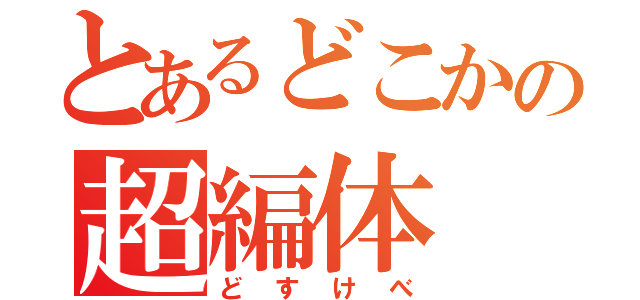 とあるどこかの超編体（どすけべ）