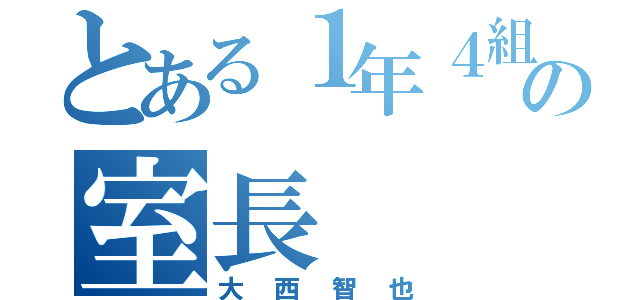 とある１年４組の室長（大西智也）