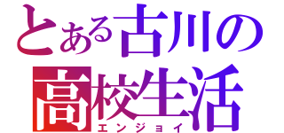 とある古川の高校生活（エンジョイ）