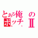 とある俺のボッチⅡ（なう）