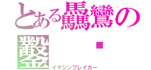 とある驫鸞の鑿 龞（イマジンブレイカー）