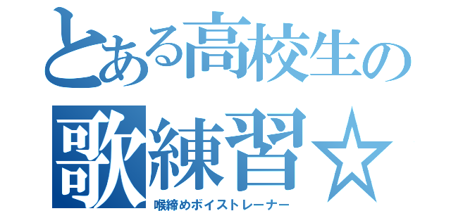 とある高校生の歌練習☆（喉締めボイストレーナー）