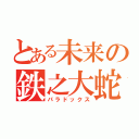 とある未来の鉄之大蛇（パラドックス）