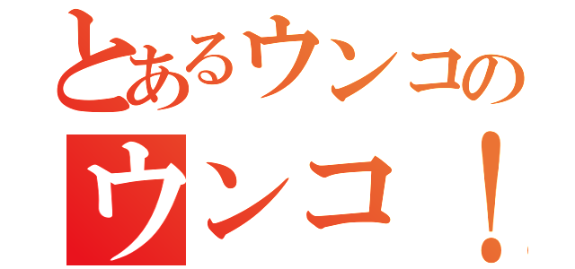 とあるウンコのウンコ！（）