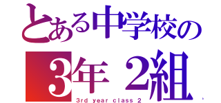 とある中学校の３年２組（３ｒｄ ｙｅａｒ ｃｌａｓｓ ２）